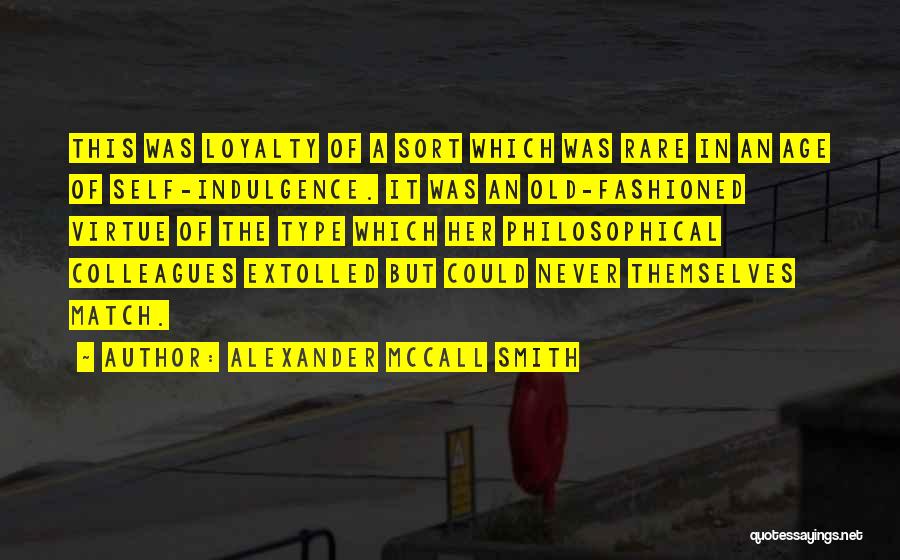 Alexander McCall Smith Quotes: This Was Loyalty Of A Sort Which Was Rare In An Age Of Self-indulgence. It Was An Old-fashioned Virtue Of