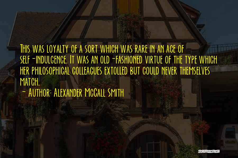 Alexander McCall Smith Quotes: This Was Loyalty Of A Sort Which Was Rare In An Age Of Self-indulgence. It Was An Old-fashioned Virtue Of