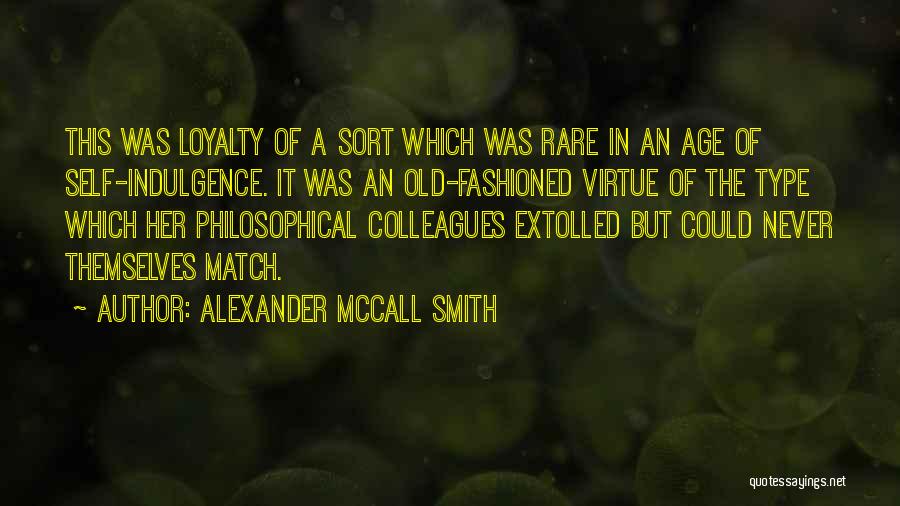 Alexander McCall Smith Quotes: This Was Loyalty Of A Sort Which Was Rare In An Age Of Self-indulgence. It Was An Old-fashioned Virtue Of