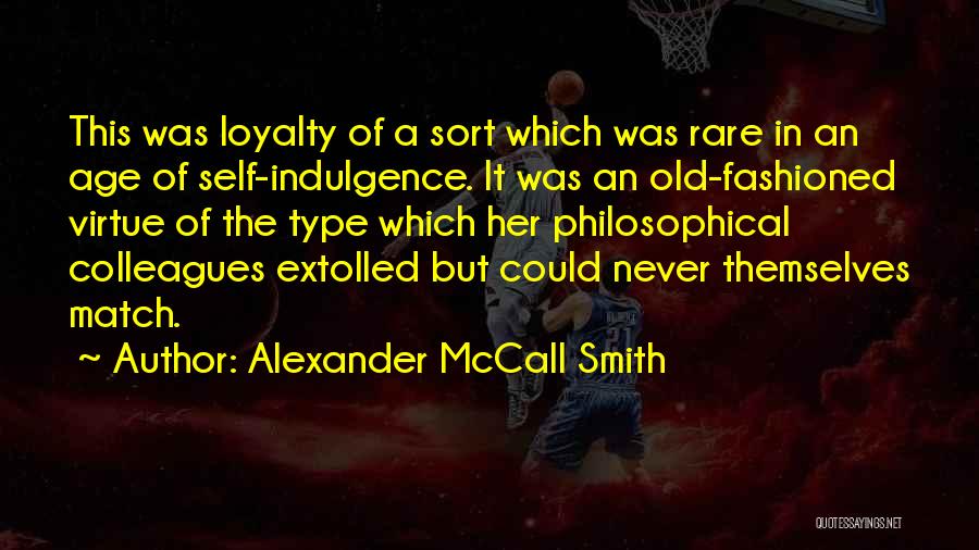 Alexander McCall Smith Quotes: This Was Loyalty Of A Sort Which Was Rare In An Age Of Self-indulgence. It Was An Old-fashioned Virtue Of