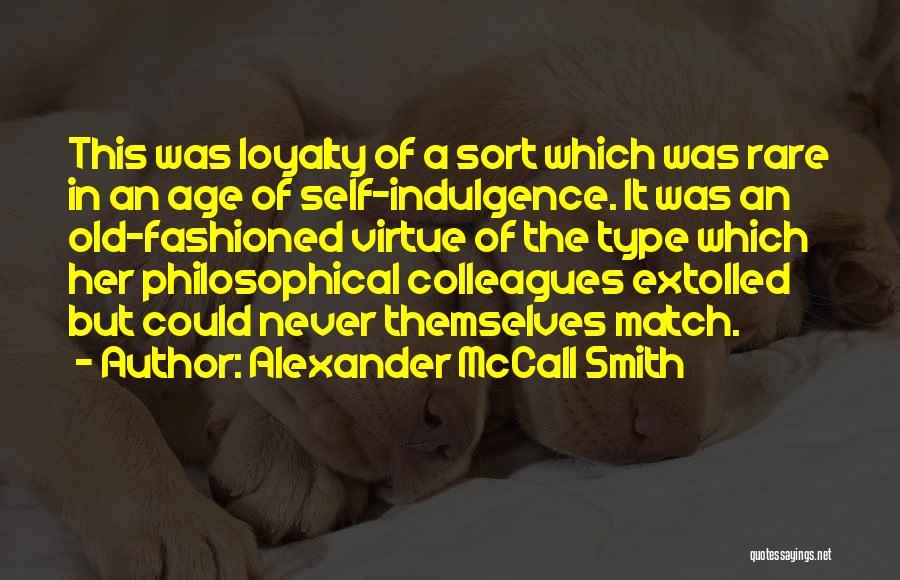 Alexander McCall Smith Quotes: This Was Loyalty Of A Sort Which Was Rare In An Age Of Self-indulgence. It Was An Old-fashioned Virtue Of