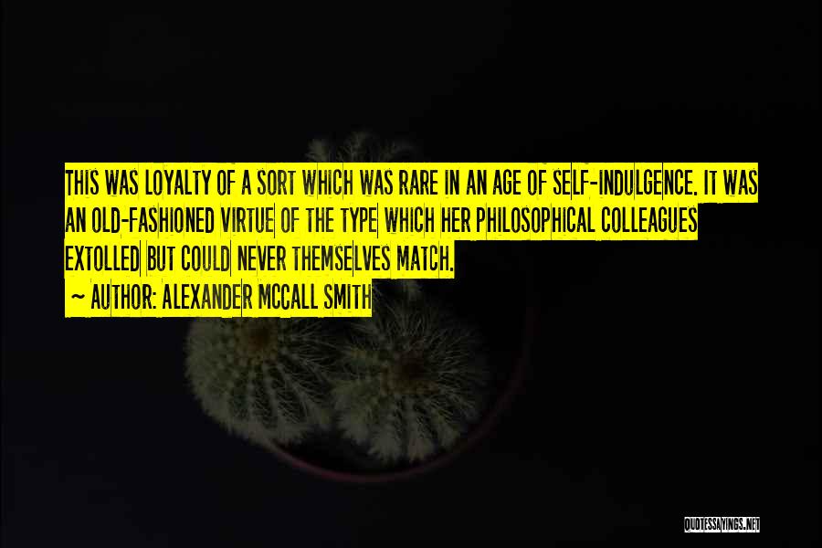 Alexander McCall Smith Quotes: This Was Loyalty Of A Sort Which Was Rare In An Age Of Self-indulgence. It Was An Old-fashioned Virtue Of