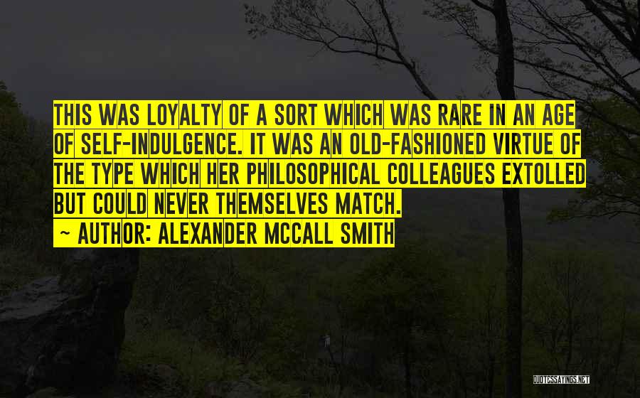 Alexander McCall Smith Quotes: This Was Loyalty Of A Sort Which Was Rare In An Age Of Self-indulgence. It Was An Old-fashioned Virtue Of