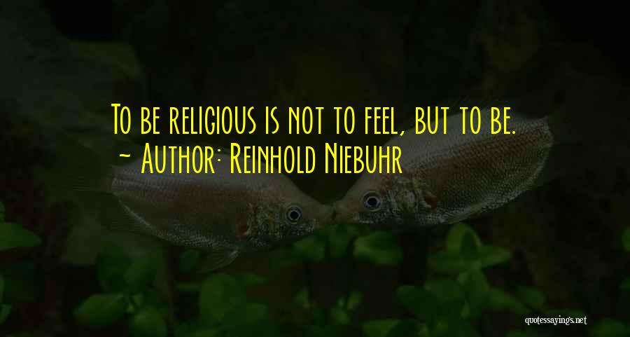 Reinhold Niebuhr Quotes: To Be Religious Is Not To Feel, But To Be.