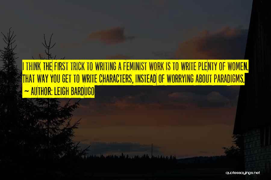 Leigh Bardugo Quotes: I Think The First Trick To Writing A Feminist Work Is To Write Plenty Of Women. That Way You Get