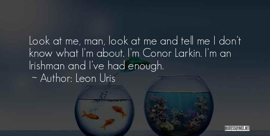 Leon Uris Quotes: Look At Me, Man, Look At Me And Tell Me I Don't Know What I'm About. I'm Conor Larkin. I'm
