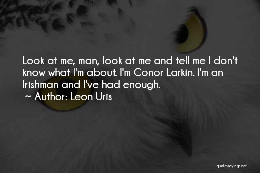 Leon Uris Quotes: Look At Me, Man, Look At Me And Tell Me I Don't Know What I'm About. I'm Conor Larkin. I'm