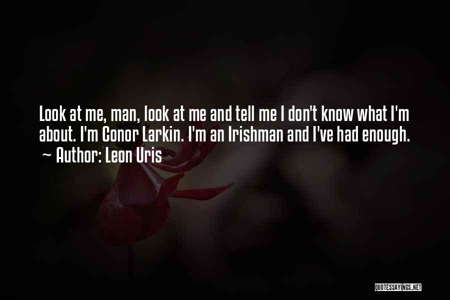 Leon Uris Quotes: Look At Me, Man, Look At Me And Tell Me I Don't Know What I'm About. I'm Conor Larkin. I'm