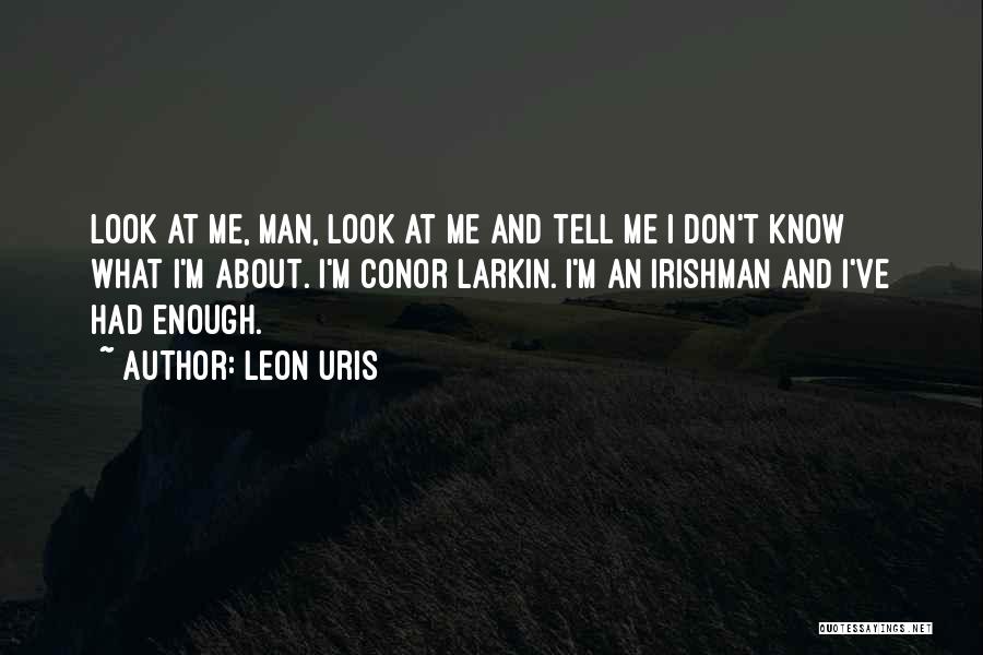 Leon Uris Quotes: Look At Me, Man, Look At Me And Tell Me I Don't Know What I'm About. I'm Conor Larkin. I'm