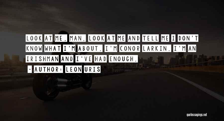 Leon Uris Quotes: Look At Me, Man, Look At Me And Tell Me I Don't Know What I'm About. I'm Conor Larkin. I'm