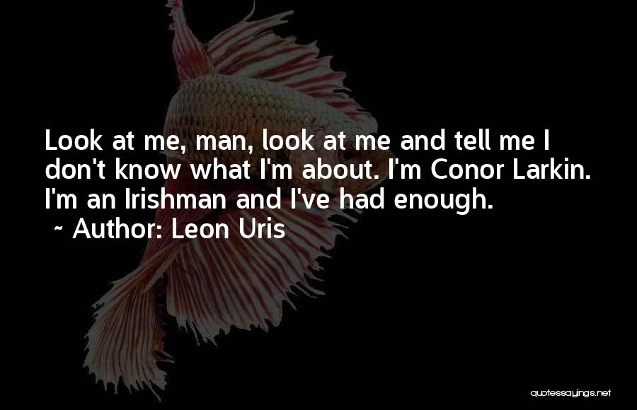 Leon Uris Quotes: Look At Me, Man, Look At Me And Tell Me I Don't Know What I'm About. I'm Conor Larkin. I'm