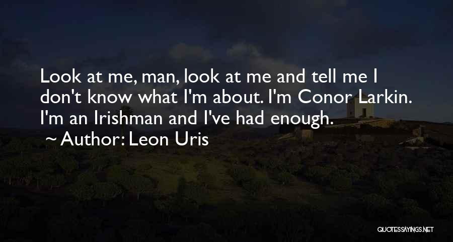 Leon Uris Quotes: Look At Me, Man, Look At Me And Tell Me I Don't Know What I'm About. I'm Conor Larkin. I'm