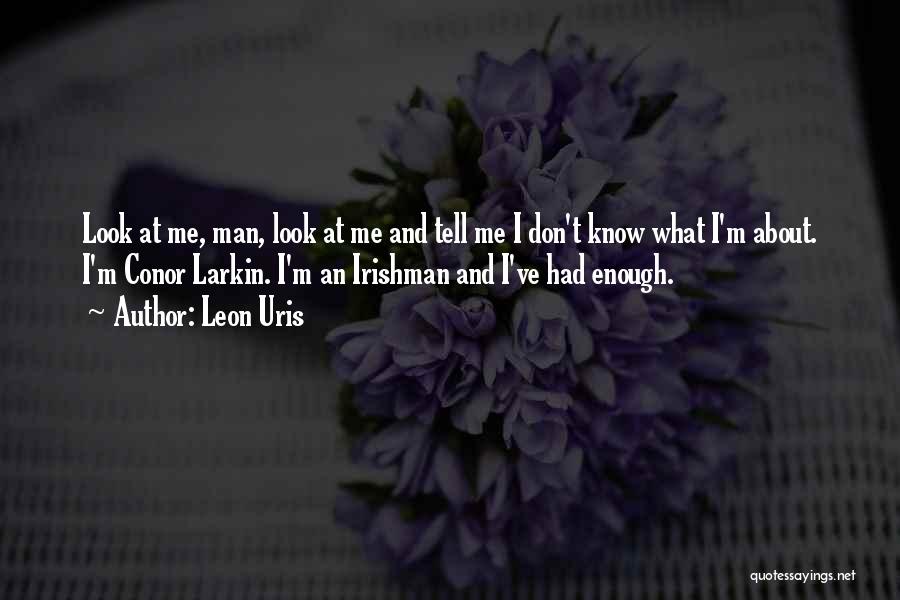 Leon Uris Quotes: Look At Me, Man, Look At Me And Tell Me I Don't Know What I'm About. I'm Conor Larkin. I'm