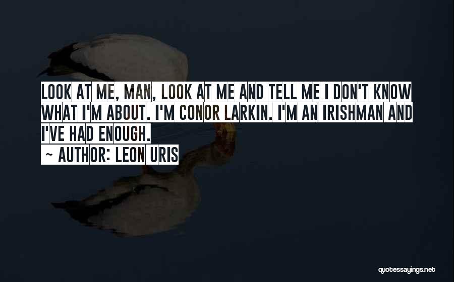 Leon Uris Quotes: Look At Me, Man, Look At Me And Tell Me I Don't Know What I'm About. I'm Conor Larkin. I'm