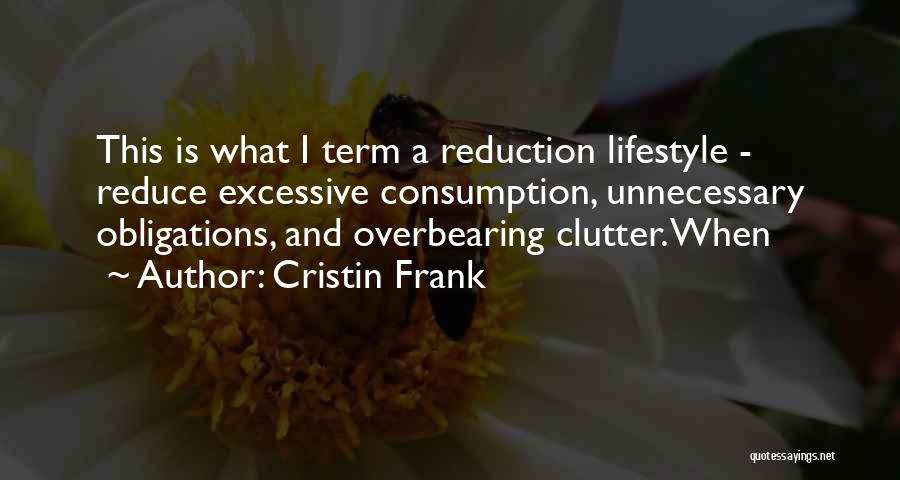 Cristin Frank Quotes: This Is What I Term A Reduction Lifestyle - Reduce Excessive Consumption, Unnecessary Obligations, And Overbearing Clutter. When