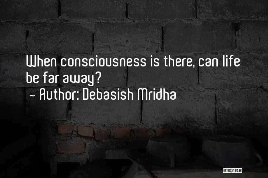 Debasish Mridha Quotes: When Consciousness Is There, Can Life Be Far Away?