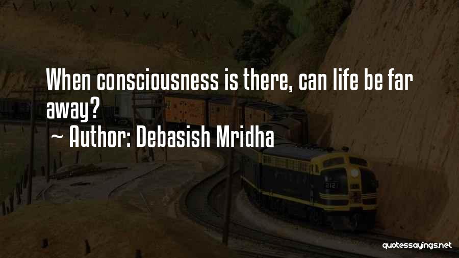 Debasish Mridha Quotes: When Consciousness Is There, Can Life Be Far Away?