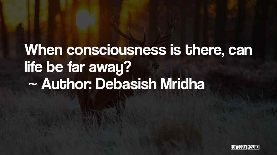 Debasish Mridha Quotes: When Consciousness Is There, Can Life Be Far Away?