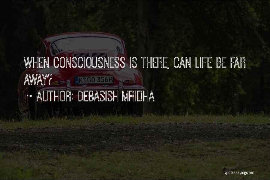 Debasish Mridha Quotes: When Consciousness Is There, Can Life Be Far Away?