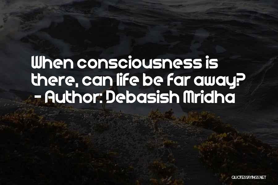 Debasish Mridha Quotes: When Consciousness Is There, Can Life Be Far Away?