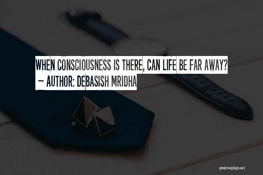 Debasish Mridha Quotes: When Consciousness Is There, Can Life Be Far Away?