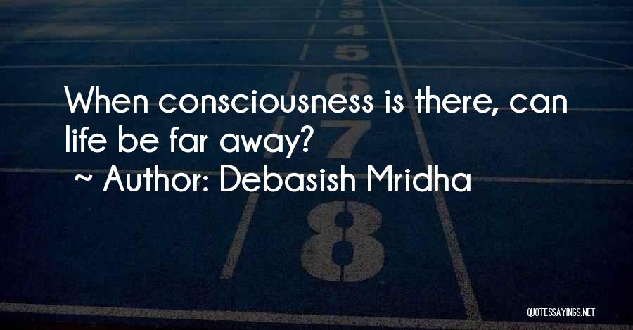 Debasish Mridha Quotes: When Consciousness Is There, Can Life Be Far Away?