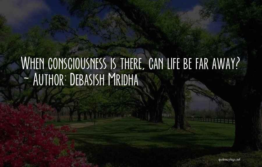 Debasish Mridha Quotes: When Consciousness Is There, Can Life Be Far Away?