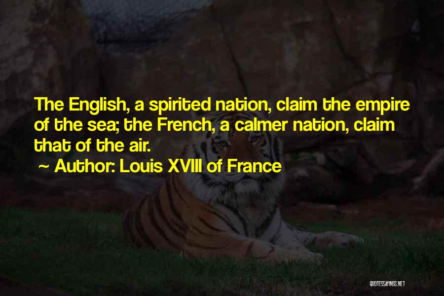Louis XVIII Of France Quotes: The English, A Spirited Nation, Claim The Empire Of The Sea; The French, A Calmer Nation, Claim That Of The