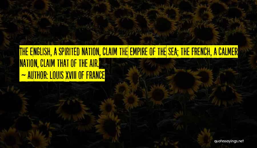 Louis XVIII Of France Quotes: The English, A Spirited Nation, Claim The Empire Of The Sea; The French, A Calmer Nation, Claim That Of The