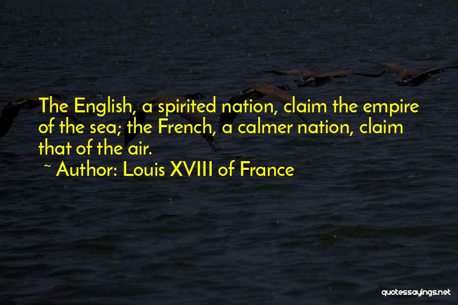 Louis XVIII Of France Quotes: The English, A Spirited Nation, Claim The Empire Of The Sea; The French, A Calmer Nation, Claim That Of The