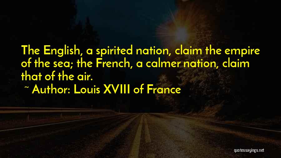 Louis XVIII Of France Quotes: The English, A Spirited Nation, Claim The Empire Of The Sea; The French, A Calmer Nation, Claim That Of The