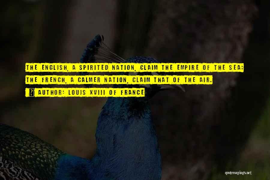 Louis XVIII Of France Quotes: The English, A Spirited Nation, Claim The Empire Of The Sea; The French, A Calmer Nation, Claim That Of The