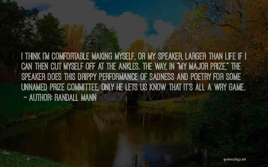 Randall Mann Quotes: I Think I'm Comfortable Making Myself, Or My Speaker, Larger Than Life If I Can Then Cut Myself Off At