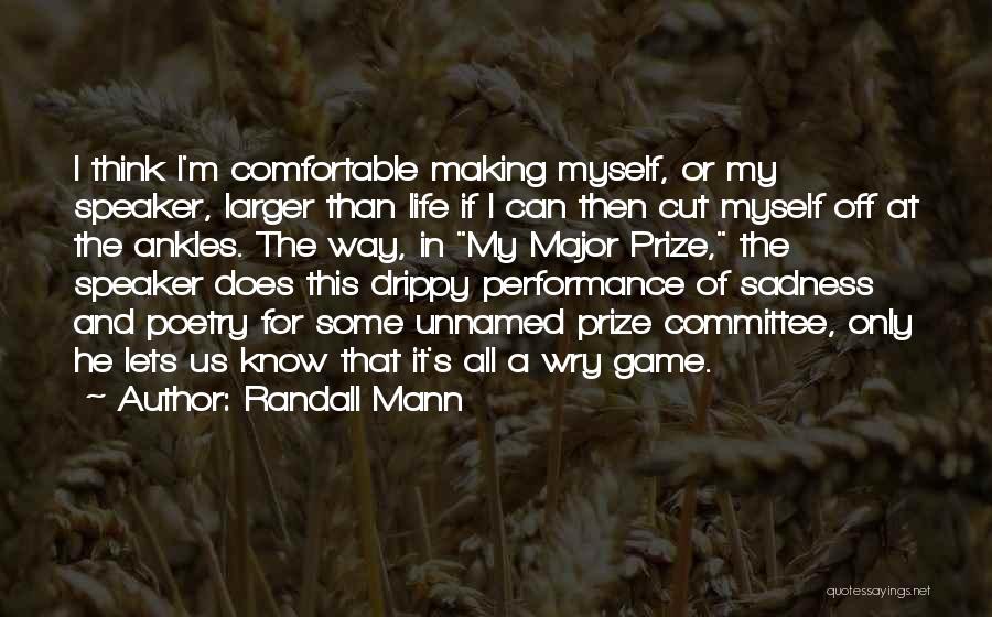 Randall Mann Quotes: I Think I'm Comfortable Making Myself, Or My Speaker, Larger Than Life If I Can Then Cut Myself Off At