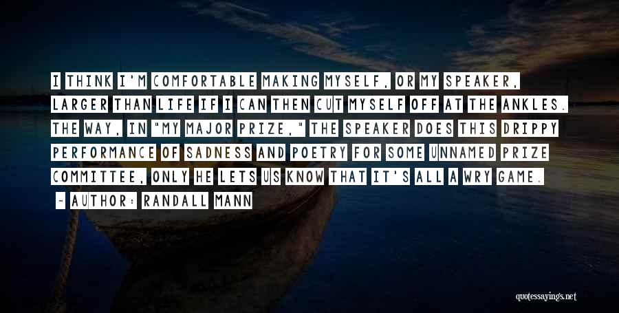 Randall Mann Quotes: I Think I'm Comfortable Making Myself, Or My Speaker, Larger Than Life If I Can Then Cut Myself Off At