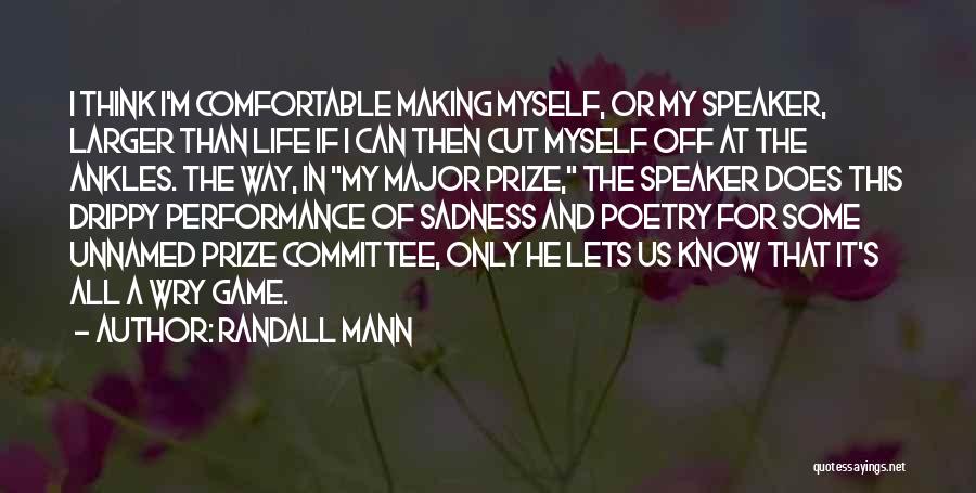 Randall Mann Quotes: I Think I'm Comfortable Making Myself, Or My Speaker, Larger Than Life If I Can Then Cut Myself Off At