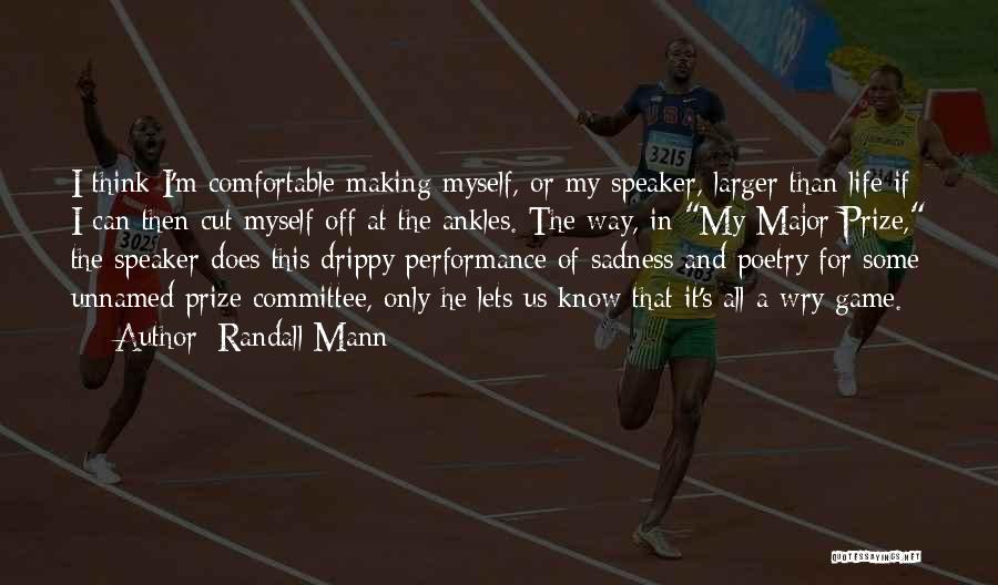 Randall Mann Quotes: I Think I'm Comfortable Making Myself, Or My Speaker, Larger Than Life If I Can Then Cut Myself Off At