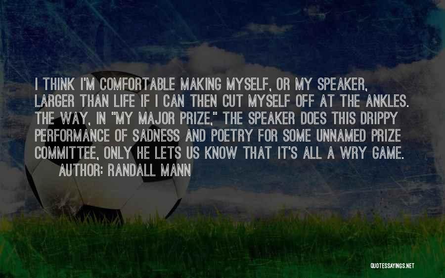 Randall Mann Quotes: I Think I'm Comfortable Making Myself, Or My Speaker, Larger Than Life If I Can Then Cut Myself Off At