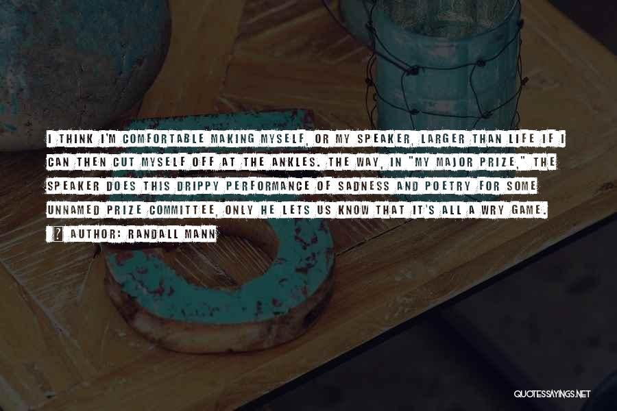 Randall Mann Quotes: I Think I'm Comfortable Making Myself, Or My Speaker, Larger Than Life If I Can Then Cut Myself Off At