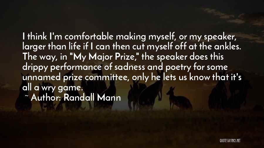 Randall Mann Quotes: I Think I'm Comfortable Making Myself, Or My Speaker, Larger Than Life If I Can Then Cut Myself Off At