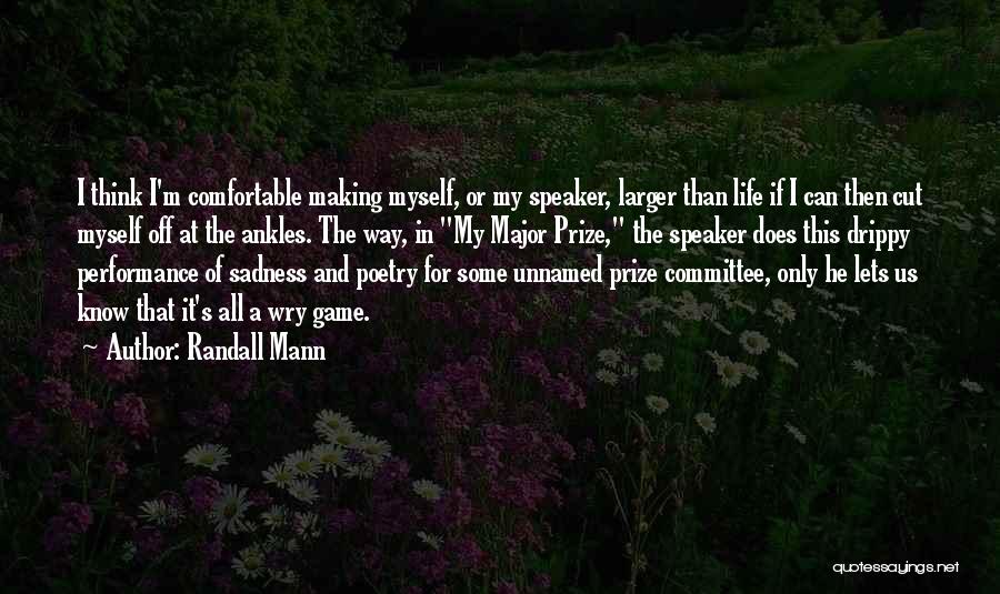 Randall Mann Quotes: I Think I'm Comfortable Making Myself, Or My Speaker, Larger Than Life If I Can Then Cut Myself Off At