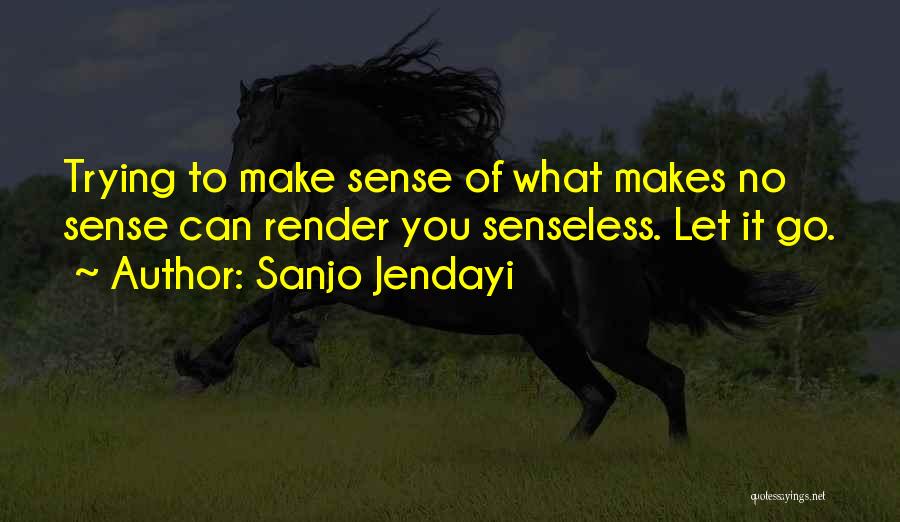 Sanjo Jendayi Quotes: Trying To Make Sense Of What Makes No Sense Can Render You Senseless. Let It Go.