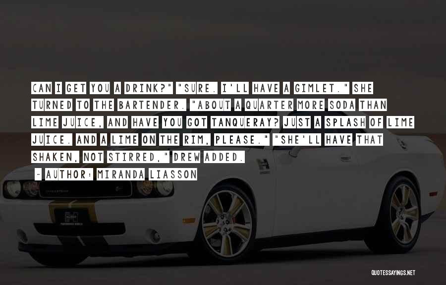 Miranda Liasson Quotes: Can I Get You A Drink? Sure. I'll Have A Gimlet. She Turned To The Bartender. About A Quarter More