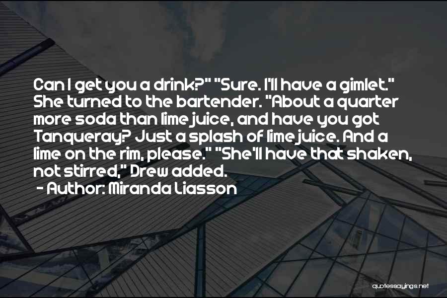 Miranda Liasson Quotes: Can I Get You A Drink? Sure. I'll Have A Gimlet. She Turned To The Bartender. About A Quarter More