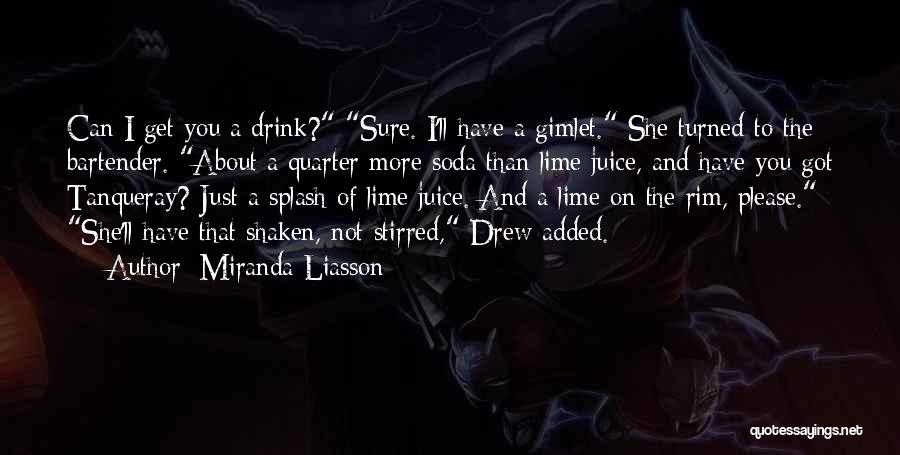 Miranda Liasson Quotes: Can I Get You A Drink? Sure. I'll Have A Gimlet. She Turned To The Bartender. About A Quarter More