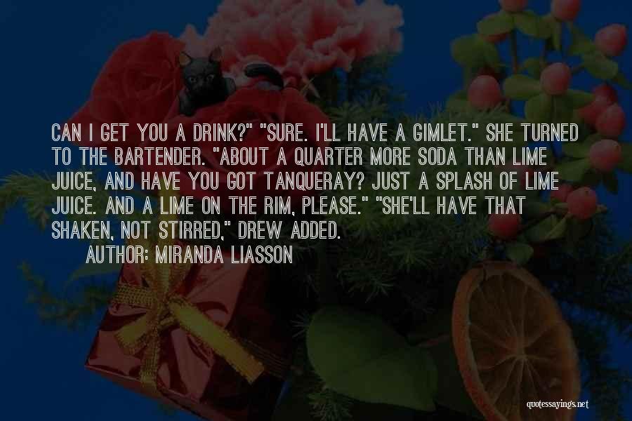 Miranda Liasson Quotes: Can I Get You A Drink? Sure. I'll Have A Gimlet. She Turned To The Bartender. About A Quarter More