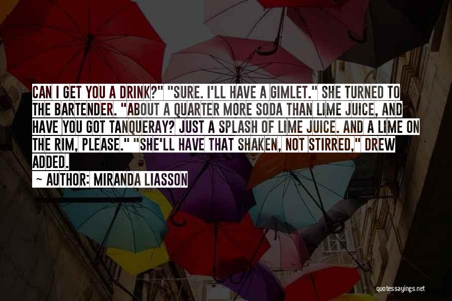 Miranda Liasson Quotes: Can I Get You A Drink? Sure. I'll Have A Gimlet. She Turned To The Bartender. About A Quarter More