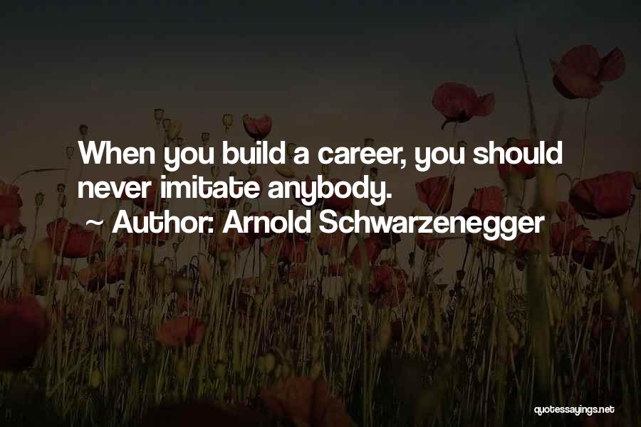 Arnold Schwarzenegger Quotes: When You Build A Career, You Should Never Imitate Anybody.