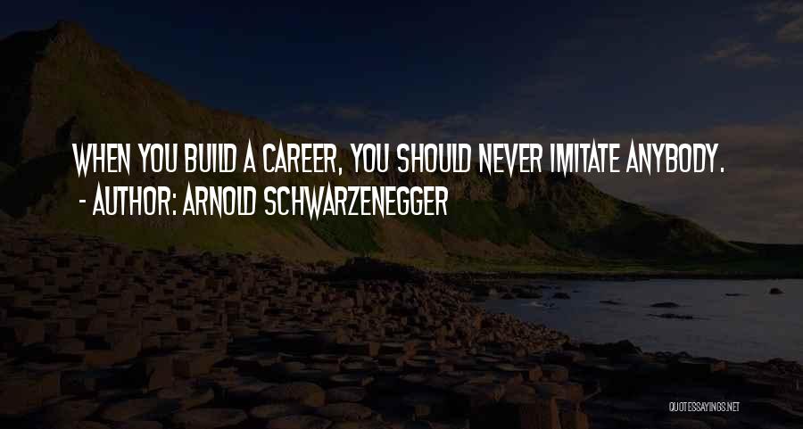 Arnold Schwarzenegger Quotes: When You Build A Career, You Should Never Imitate Anybody.