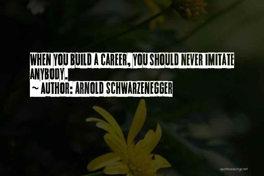 Arnold Schwarzenegger Quotes: When You Build A Career, You Should Never Imitate Anybody.